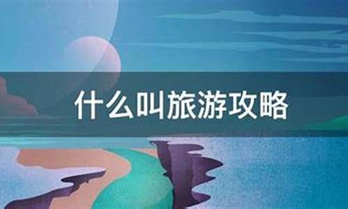 什么叫旅游攻略意思是什么_什么是旅游攻略?